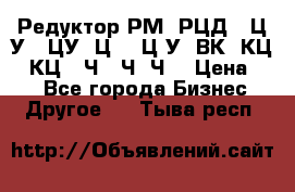 Редуктор РМ, РЦД, 1Ц2У, 1ЦУ, Ц2, 1Ц3У, ВК, КЦ1, КЦ2, Ч, 2Ч, Ч2 › Цена ­ 1 - Все города Бизнес » Другое   . Тыва респ.